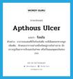 apthous ulcer แปลว่า?, คำศัพท์ภาษาอังกฤษ apthous ulcer แปลว่า ร้อนใน ประเภท N ตัวอย่าง อาการของคนที่เป็นร้อนในคือ จะมีเลือดออกทางจมูก เพิ่มเติม ลักษณะอาการอย่างหนึ่งเกิดอยู่ภายในร่างกาย มักปรากฏเป็นอาการเจ็บแสบในลำคอ หรือเป็นแผลพุพองในช่องปาก หมวด N