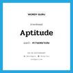 aptitude แปลว่า?, คำศัพท์ภาษาอังกฤษ aptitude แปลว่า ความเหมาะสม ประเภท N หมวด N