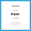 aqua แปลว่า?, คำศัพท์ภาษาอังกฤษ aqua- แปลว่า น้ำ ประเภท PRF หมวด PRF