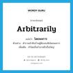 arbitrarily แปลว่า?, คำศัพท์ภาษาอังกฤษ arbitrarily แปลว่า โดยพลการ ประเภท ADV ตัวอย่าง ตำรวจเข้าค้นบ้านผู้ต้องสงสัยโดยพลการ เพิ่มเติม ทำโดยถืออำนาจตัวเป็นใหญ่ หมวด ADV