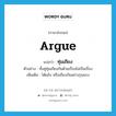 argue แปลว่า?, คำศัพท์ภาษาอังกฤษ argue แปลว่า ทุ่มเถียง ประเภท V ตัวอย่าง ทั้งคู่ทุ่มเถียงกันด้วยเรื่องไม่เป็นเรื่อง เพิ่มเติม โต้แย้ง หรือเถียงกันอย่างรุนแรง หมวด V