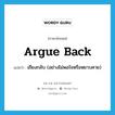 argue back แปลว่า?, คำศัพท์ภาษาอังกฤษ argue back แปลว่า เถียงกลับ (อย่างไม่พอใจหรือหยาบคาย) ประเภท PHRV หมวด PHRV