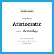 aristocratic แปลว่า?, คำศัพท์ภาษาอังกฤษ aristocratic แปลว่า เกี่ยวกับชนชั้นสูง ประเภท ADJ หมวด ADJ