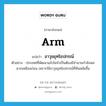 arm แปลว่า?, คำศัพท์ภาษาอังกฤษ arm แปลว่า อาวุธยุทโธปกรณ์ ประเภท N ตัวอย่าง ประเทศที่พัฒนาแล้วไม่จำเป็นต้องมีจำนวนกำลังพลมากเหมือนก่อน เพราะใช้อาวุธยุทโธปกรณ์ที่ทันสมัยขึ้น หมวด N