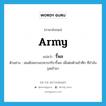 รี้พล ภาษาอังกฤษ?, คำศัพท์ภาษาอังกฤษ รี้พล แปลว่า army ประเภท N ตัวอย่าง สมเด็จพระนเรศวรกรีธารี้พล เพื่อต่อต้านข้าศึก ที่กำลังรุดเข้ามา หมวด N