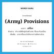 (army) provisions แปลว่า?, คำศัพท์ภาษาอังกฤษ (army) provisions แปลว่า เสบียง ประเภท N ตัวอย่าง ตำรวจได้ดักซุ่มโจมตี ผกค. ที่ลงมารับเสบียง เพิ่มเติม อาหารที่จะเอาไปกินระหว่างเดินทางไกล หมวด N