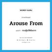 arouse from แปลว่า?, คำศัพท์ภาษาอังกฤษ arouse from แปลว่า กระตุ้นให้พ้นจาก