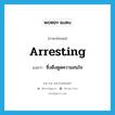 arresting แปลว่า?, คำศัพท์ภาษาอังกฤษ arresting แปลว่า ซึ่งดึงดูดความสนใจ ประเภท ADJ หมวด ADJ