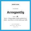 arrogantly แปลว่า?, คำศัพท์ภาษาอังกฤษ arrogantly แปลว่า เต๊ะ ประเภท ADV ตัวอย่าง เพื่อนฝูงของผู้จัดการนั่งเต๊ะรออยู่ในห้องรับแขก เพิ่มเติม แสดงท่าผึ่งผาย เพราะคิดว่าตนมีฐานะสูงกว่าผู้อื่น หมวด ADV