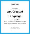 art created language แปลว่า?, คำศัพท์ภาษาอังกฤษ art created language แปลว่า วรรณศิลป์ ประเภท N ตัวอย่าง นราเป็นนักเขียนเรื่องสั้นที่มีฝีมือทางวรรณศิลป์ เพิ่มเติม ศิลปะในการแต่งหนังสือ, ศิลปะทางวรรณกรรม หมวด N