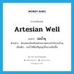 artesian well แปลว่า?, คำศัพท์ภาษาอังกฤษ artesian well แปลว่า บ่อน้ำพุ ประเภท N ตัวอย่าง นักแสดงเกิดเสียหลักพลาดตกลงไปในบ่อน้ำพุ เพิ่มเติม บ่อน้ำใต้ดินที่ผุดพุ่งขึ้นมาเหนือพื้น หมวด N