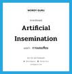 การผสมเทียม ภาษาอังกฤษ?, คำศัพท์ภาษาอังกฤษ การผสมเทียม แปลว่า artificial insemination ประเภท N หมวด N