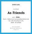 ฉันมิตร ภาษาอังกฤษ?, คำศัพท์ภาษาอังกฤษ ฉันมิตร แปลว่า as friends ประเภท ADV ตัวอย่าง สัมพันธภาพระหว่างสยามและญี่ปุ่นดำเนินไปอย่างฉันมิตร เรามีการค้าขายกันอย่างราบรื่น เพิ่มเติม มีความเป็นมิตร หมวด ADV