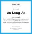 as long as แปลว่า?, คำศัพท์ภาษาอังกฤษ as long as แปลว่า ตราบเท่า ประเภท CONJ ตัวอย่าง ฝรั่งได้รับกิตติคุณของพุทธศาสนาจนแพร่หลายออกไปอย่างกว้างขวางตราบเท่าทุกวันนี้เบ็ดเสร็จราวๆ หนึ่งศตวรรษ เพิ่มเติม ช่วงระยะเวลาตลอดจนถึงปัจจุบัน, ระยะเวลาตลอดไป หมวด CONJ