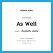 as well แปลว่า?, คำศัพท์ภาษาอังกฤษ As well แปลว่า ด้วยเช่นกัน, เช่นกัน ประเภท Adverb หมวด Adverb