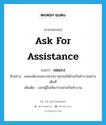 ask for assistance แปลว่า?, คำศัพท์ภาษาอังกฤษ ask for assistance แปลว่า ขอแรง ประเภท V ตัวอย่าง ผมคงต้องขอแรงพวกเราทุกคนให้ช่วยกันทำงานอย่างเต็มที่ เพิ่มเติม บอกผู้อื่นให้มาร่วมช่วยกันทำงาน หมวด V