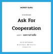 ขอความร่วมมือ ภาษาอังกฤษ?, คำศัพท์ภาษาอังกฤษ ขอความร่วมมือ แปลว่า ask for cooperation ประเภท V หมวด V