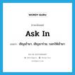 ask in แปลว่า?, คำศัพท์ภาษาอังกฤษ ask in แปลว่า เชิญเข้ามา, เชิญมาร่วม, บอกให้เข้ามา ประเภท PHRV หมวด PHRV