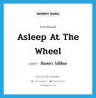 asleep at the wheel แปลว่า?, คำศัพท์ภาษาอังกฤษ asleep at the wheel แปลว่า ล้มเหลว, ไม่ได้ผล ประเภท IDM หมวด IDM