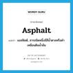 แอสฟัลต์ ภาษาอังกฤษ?, คำศัพท์ภาษาอังกฤษ แอสฟัลต์, สารชนิดหนึ่งมีสีน้ำตาลหรือดำเหมือนดินน้ำมัน แปลว่า asphalt ประเภท N หมวด N