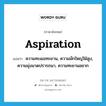 aspiration แปลว่า?, คำศัพท์ภาษาอังกฤษ aspiration แปลว่า ความทะเยอทะยาน, ความมักใหญ่ใฝ่สูง, ความมุ่งมาดปรารถนา, ความทะยานอยาก ประเภท N หมวด N