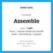 รวมตัว ภาษาอังกฤษ?, คำศัพท์ภาษาอังกฤษ รวมตัว แปลว่า assemble ประเภท V ตัวอย่าง เราต้องจัดการไม่ให้พวกมันรวมตัวกันได้ เพิ่มเติม เข้าด้วยกันเป็นกลุ่ม, ร่วมชุมนุมกัน หมวด V