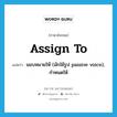 assign to แปลว่า?, คำศัพท์ภาษาอังกฤษ assign to แปลว่า มอบหมายให้ (มักใช้รูป passive voice), กำหนดให้ ประเภท PHRV หมวด PHRV