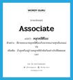 associate แปลว่า?, คำศัพท์ภาษาอังกฤษ associate แปลว่า คลุกคลีตีโมง ประเภท V ตัวอย่าง พี่ชายชอบมาคลุกคลีตีโมงกับพวกคนงานทุกเย็นจนแม่บ่น เพิ่มเติม มั่วสุมหรืออยู่ร่วมคลุกคลีพัวพันกันอย่างใกล้ชิดตลอดเวลา หมวด V