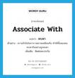 associate with แปลว่า?, คำศัพท์ภาษาอังกฤษ associate with แปลว่า คบหา ประเภท V ตัวอย่าง ความรักในในการวาดภาพเหมือนกัน ทำให้ทั้งสองคนคบหากันอย่างถูกชะตา เพิ่มเติม ติดต่อพบปะกัน หมวด V