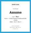 assume แปลว่า?, คำศัพท์ภาษาอังกฤษ assume แปลว่า ถือเอา ประเภท V ตัวอย่าง เราจะถือเอาข้อมูลของการ์ดหนึ่งแผ่นเป็นหนึ่งเรคคอร์ด เพิ่มเติม นับเอาว่า, ยึดเอาว่า หมวด V