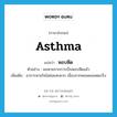 หอบหืด ภาษาอังกฤษ?, คำศัพท์ภาษาอังกฤษ หอบหืด แปลว่า asthma ประเภท N ตัวอย่าง ผมหายจากการเป็นหอบหืดแล้ว เพิ่มเติม อาการหายใจไม่ค่อยสะดวก เนื่องจากหลอดลมหดเกร็ง หมวด N