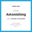 astonishing แปลว่า?, คำศัพท์ภาษาอังกฤษ astonishing แปลว่า น่าแปลกใจ, น่าประหลาดใจ ประเภท ADJ หมวด ADJ