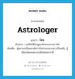 astrologer แปลว่า?, คำศัพท์ภาษาอังกฤษ astrologer แปลว่า โหร ประเภท N ตัวอย่าง แม่ทัพให้โหรดูฤกษ์ก่อนจะยาตราทัพ เพิ่มเติม ผู้พยากรณ์โดยอาศัยการโคจรของดวงดาวเป็นหลัก, ผู้ให้ฤกษ์และพยากรณ์โชคชะตาราศี หมวด N