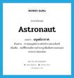 astronaut แปลว่า?, คำศัพท์ภาษาอังกฤษ astronaut แปลว่า มนุษย์อวกาศ ประเภท N ตัวอย่าง เราส่งมนุษย์อวกาศไปสำรวจดวงจันทร์ เพิ่มเติม คนที่ฝึกจนมีความชำนาญเพื่อเดินทางออกนอกบรรยากาศของโลก หมวด N