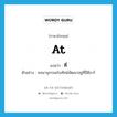 ที่ ภาษาอังกฤษ?, คำศัพท์ภาษาอังกฤษ ที่ แปลว่า at ประเภท PREP ตัวอย่าง พจนานุกรมมโนทัศน์พัฒนาอยู่ที่อีดีอาร์ หมวด PREP