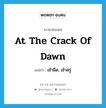 at the crack of dawn แปลว่า?, คำศัพท์ภาษาอังกฤษ at the crack of dawn แปลว่า เช้ามืด, เช้าตรู่ ประเภท IDM หมวด IDM