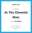 at the eleventh hour แปลว่า?, คำศัพท์ภาษาอังกฤษ at the eleventh hour แปลว่า ในนาทีสุดท้าย ประเภท IDM หมวด IDM