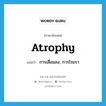 atrophy แปลว่า?, คำศัพท์ภาษาอังกฤษ atrophy แปลว่า การเสื่อมลง, การโรยรา ประเภท N หมวด N