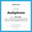 audiphone แปลว่า?, คำศัพท์ภาษาอังกฤษ audiphone แปลว่า เครื่องช่วยฟัง ประเภท N ตัวอย่าง เครื่องช่วยฟังจะช่วยขยายเสียงพูดหรือเสียงสิ่งแวดล้อมต่างๆ ที่อยู่รอบตัวเด็กที่มีปัญหาทางด้านการฟัง หมวด N