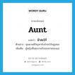 aunt แปลว่า?, คำศัพท์ภาษาอังกฤษ aunt แปลว่า น้าสะใภ้ ประเภท N ตัวอย่าง คุณยายมีปัญหากับน้าสะใภ้อยู่เสมอ เพิ่มเติม ผู้หญิงที่แต่งงานกับของชายของแม่ หมวด N