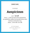 auspicious แปลว่า?, คำศัพท์ภาษาอังกฤษ auspicious แปลว่า โอกาสดี ประเภท N ตัวอย่าง การที่มหาวิทยาลัยขยายวิทยาเขตไปยังจังหวัดนครปฐมนั้นเป็นโอกาสดีที่มหาวิทยาลัยจะได้เข้าไปมีบทบาทด้านศิลปวัฒนธรรมในจังหวัดนครปฐม เพิ่มเติม ช่วงจังหวะที่ดี, ช่องทางที่ดี หมวด N