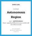 เขตปกครองตนเอง ภาษาอังกฤษ?, คำศัพท์ภาษาอังกฤษ เขตปกครองตนเอง แปลว่า autonomous region ประเภท N ตัวอย่าง ฉู่สยุงเป็นแคว้นที่มีเขตปกครองตนเอง และใช้ภาษาหยีกับภาษาจีนกลางปะปนกัน หมวด N