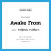 awake from แปลว่า?, คำศัพท์ภาษาอังกฤษ awake from แปลว่า ทำให้รู้สึกตัว, ทำให้ตื่นจาก ประเภท PHRV หมวด PHRV