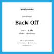 back off แปลว่า?, คำศัพท์ภาษาอังกฤษ back off แปลว่า ราข้อ ประเภท V เพิ่มเติม เลิกกันไปเอง หมวด V