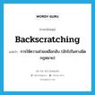 backscratching แปลว่า?, คำศัพท์ภาษาอังกฤษ backscratching แปลว่า การให้ความช่วยเหลือกลับ (มักไปในทางผิดกฎหมาย) ประเภท N หมวด N