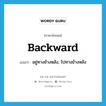 backward แปลว่า?, คำศัพท์ภาษาอังกฤษ backward แปลว่า อยู่ทางข้างหลัง, ไปทางข้างหลัง ประเภท ADV หมวด ADV