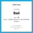 bad แปลว่า? คำศัพท์ในกลุ่มประเภท ADJ, คำศัพท์ภาษาอังกฤษ bad แปลว่า ชั่ว ประเภท ADJ ตัวอย่าง เขาได้ขึ้นชื่อว่าเป็นคนชั่ว เพราะมักทำให้คนอื่นเดือดร้อนอยู่เสมอ หมวด ADJ