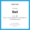 bad แปลว่า? คำศัพท์ในกลุ่มประเภท ADJ, คำศัพท์ภาษาอังกฤษ bad แปลว่า เลว ประเภท ADJ ตัวอย่าง หากเราหมกมุ่นอยู่กับสิ่งเลว เราก็จะไม่เห็นถึงความสว่างของสังคมภายนอกเลย หมวด ADJ