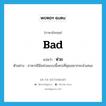 bad แปลว่า? คำศัพท์ในกลุ่มประเภท ADJ, คำศัพท์ภาษาอังกฤษ bad แปลว่า ห่วย ประเภท ADJ ตัวอย่าง อาหารฝีมือห่วยแบบนี้เหรอที่คุณอยากจะนำเสนอ หมวด ADJ