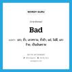 bad แปลว่า? คำศัพท์ในกลุ่มประเภท ADJ, คำศัพท์ภาษาอังกฤษ bad แปลว่า เลว, ชั่ว, เลวทราม, ชั่วช้า, แย่, ไม่ดี, เลวร้าย, เป็นอันตราย ประเภท ADJ หมวด ADJ